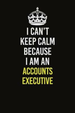 Cover of I Can�t Keep Calm Because I Am An Accounts Executive