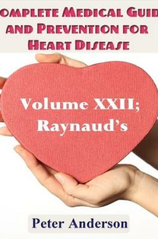 Cover of A Complete Medical Guide and Prevention for Heart Diseases: Volume XXII; Raynaud's