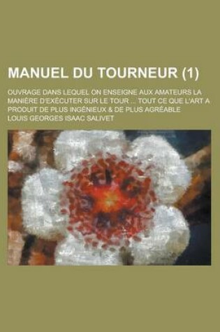 Cover of Manuel Du Tourneur; Ouvrage Dans Lequel on Enseigne Aux Amateurs La Maniere D'Executer Sur Le Tour ... Tout Ce Que L'Art a Produit de Plus Ingenieux & de Plus Agreable (1 )