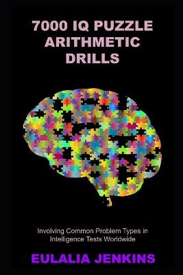 Cover of 7000 IQ Puzzle Arithmetic Drills Involving Common Problem Types in Intelligence Tests Worldwide