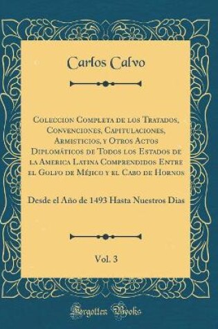 Cover of Coleccion Completa de Los Tratados, Convenciones, Capitulaciones, Armisticios, Y Otros Actos Diplomaticos de Todos Los Estados de la America Latina Comprendidos Entre El Golfo de Mejico Y El Cabo de Hornos, Vol. 3