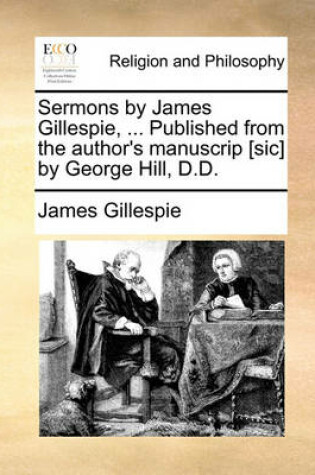 Cover of Sermons by James Gillespie, ... Published from the Author's Manuscrip [Sic] by George Hill, D.D.