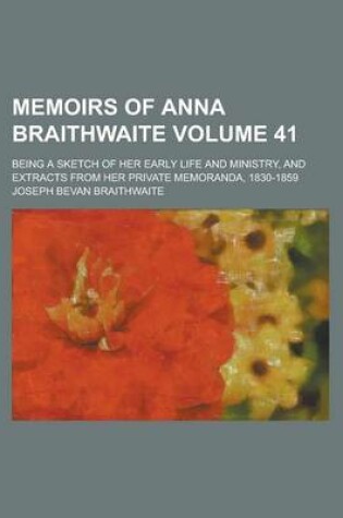 Cover of Memoirs of Anna Braithwaite; Being a Sketch of Her Early Life and Ministry, and Extracts from Her Private Memoranda, 1830-1859 Volume 41