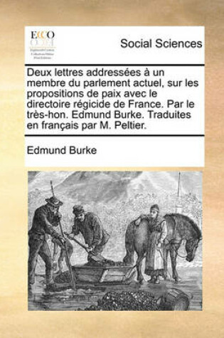 Cover of Deux Lettres Addresses Un Membre Du Parlement Actuel, Sur Les Propositions de Paix Avec Le Directoire Rgicide de France. Par Le TRS-Hon. Edmund Burke. Traduites En Franais Par M. Peltier.