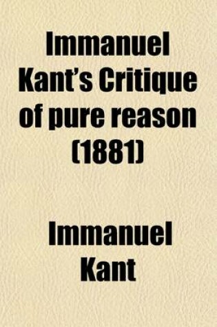 Cover of Immanuel Kant's Critique of Pure Reason (Volume 1); In Commemoration of the Centenary of Its First Publication