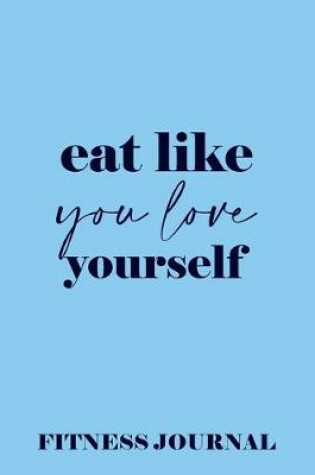 Cover of Eat like you love Yourself Fitness Journal Weight Loss, Water, Food, Cardio, Strength Training and Sleep Tracker