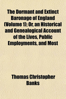 Book cover for The Dormant and Extinct Baronage of England (Volume 1); Or, an Historical and Genealogical Account of the Lives, Public Employments, and Most