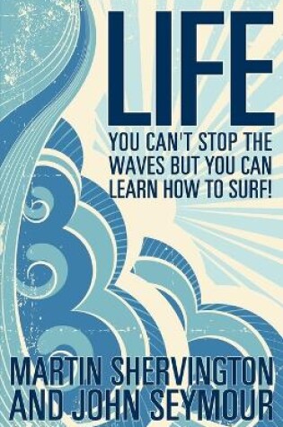 Cover of Life: You Can't Stop the Waves But You Can Learn How to Surf!