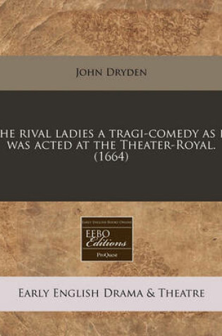 Cover of The Rival Ladies a Tragi-Comedy as It Was Acted at the Theater-Royal. (1664)