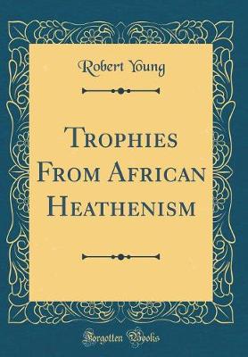 Book cover for Trophies From African Heathenism (Classic Reprint)