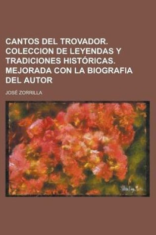 Cover of Cantos del Trovador. Coleccion de Leyendas y Tradiciones Historicas. Mejorada Con La Biografia del Autor
