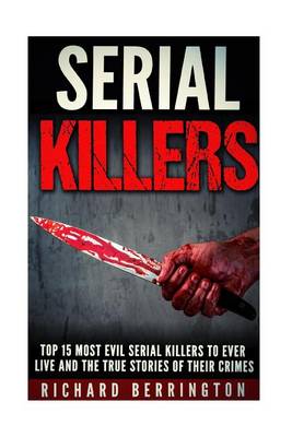 Book cover for Top 15 Most Evil Serial Killers to Ever Live and the True Stories of Their Crimes