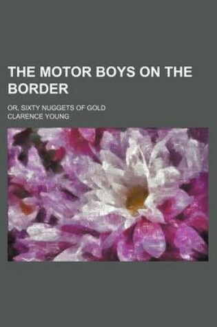 Cover of The Motor Boys on the Border; Or, Sixty Nuggets of Gold