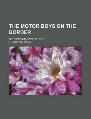 Book cover for The Motor Boys on the Border; Or, Sixty Nuggets of Gold