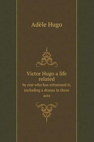 Cover of Victor Hugo a life related by one who has witnessed it, including a drama in three acts