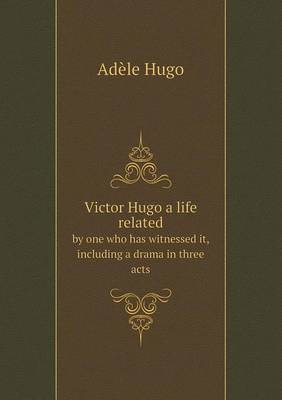 Book cover for Victor Hugo a life related by one who has witnessed it, including a drama in three acts