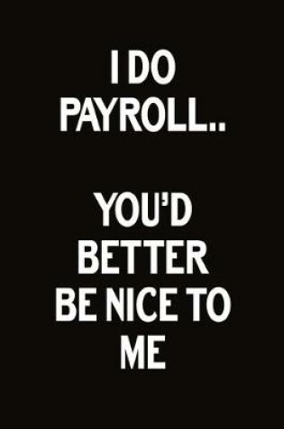 Cover of I Do Payroll.. You'd Better Be Nice To Me