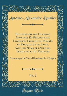 Book cover for Dictionnaire des Ouvrages Anonymes Et Pseudonymes Composés, Traduits ou Publiés en Français Et en Latin, Avec les Noms des Auteurs, Traducteurs Et Éditeurs, Vol. 2: Accompagné de Notes Historiques Et Critiques (Classic Reprint)