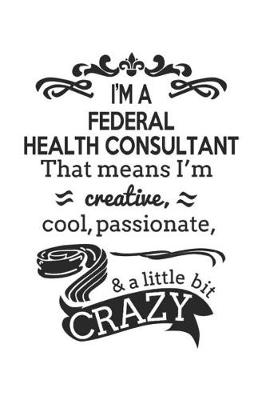 Book cover for I'm A Federal Health Consultant That Means I'm Creative, Cool, Passionate & A Little Bit Crazy