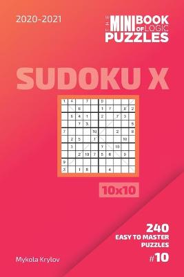 Book cover for The Mini Book Of Logic Puzzles 2020-2021. Sudoku X 10x10 - 240 Easy To Master Puzzles. #10