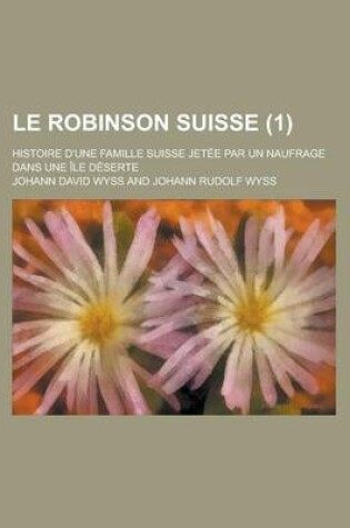 Cover of Le Robinson Suisse; Histoire D'Une Famille Suisse Jetee Par Un Naufrage Dans Une Ile Deserte (1)