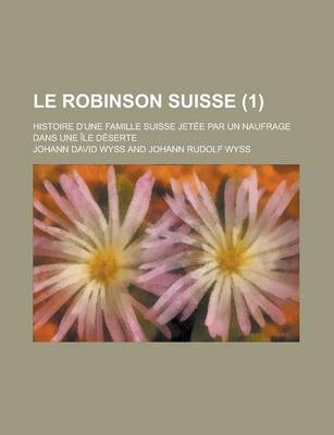 Book cover for Le Robinson Suisse; Histoire D'Une Famille Suisse Jetee Par Un Naufrage Dans Une Ile Deserte (1)