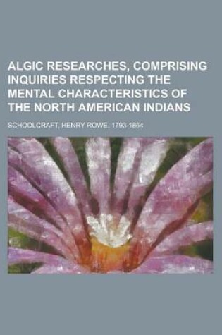 Cover of Algic Researches, Comprising Inquiries Respecting the Mental Characteristics of the North American Indians Volume 2