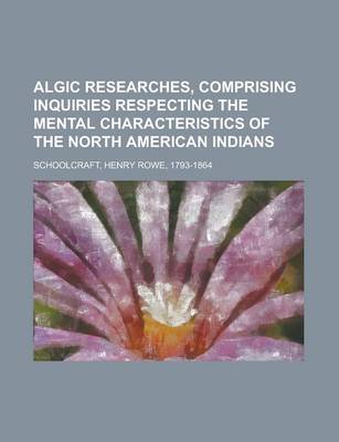 Book cover for Algic Researches, Comprising Inquiries Respecting the Mental Characteristics of the North American Indians Volume 2