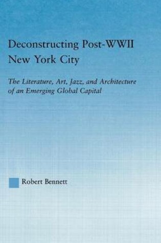 Cover of Deconstructing Post-WWII New York City: The Literature, Art, Jazz, and Architecture of an Emerging Global Capital