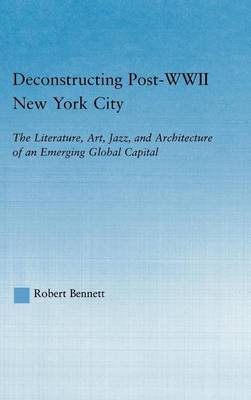 Book cover for Deconstructing Post-WWII New York City: The Literature, Art, Jazz, and Architecture of an Emerging Global Capital