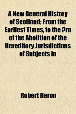 Book cover for A New General History of Scotland Volume 1; From the Earliest Times, to the a Ra of the Abolition of the Hereditary Jurisdictions of Subjects in Scotland, in the Year 1748