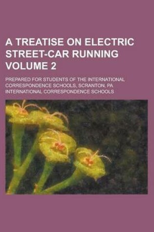 Cover of A Treatise on Electric Street-Car Running; Prepared for Students of the International Correspondence Schools, Scranton, Pa Volume 2