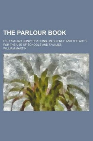 Cover of The Parlour Book; Or, Familiar Conversations on Science and the Arts, for the Use of Schools and Families