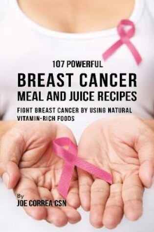 Cover of 107 Powerful Breast Cancer Meal and Juice Recipes: Fight Breast Cancer By Using Natural Vitamin Rich Foods