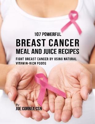 Book cover for 107 Powerful Breast Cancer Meal and Juice Recipes: Fight Breast Cancer By Using Natural Vitamin Rich Foods