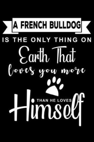 Cover of A French Bulldog is the only thing on earth that loves you more