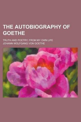 Cover of The Autobiography of Goethe; Truth and Poetry; From My Own Life Volume 1-2