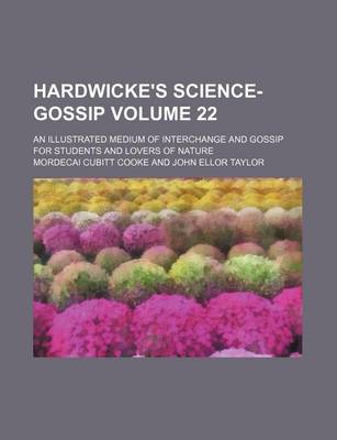 Book cover for Hardwicke's Science-Gossip Volume 22; An Illustrated Medium of Interchange and Gossip for Students and Lovers of Nature