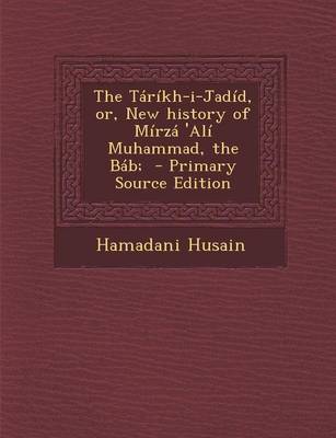 Book cover for The Tarikh-I-Jadid, Or, New History of Mirza 'Ali Muhammad, the Bab; - Primary Source Edition