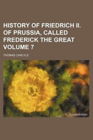 Cover of History of Friedrich II. of Prussia, Called Frederick the Great Volume 7