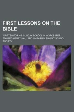 Cover of First Lessons on the Bible; Written for His Sunday School in Worcester