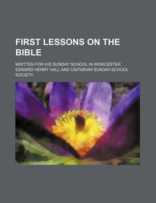 Book cover for First Lessons on the Bible; Written for His Sunday School in Worcester