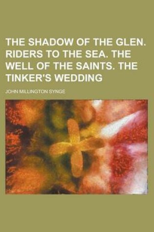 Cover of The Shadow of the Glen. Riders to the Sea. the Well of the Saints. the Tinker's Wedding