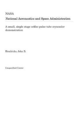 Cover of A Small, Single Stage Orifice Pulse Tube Cryocooler Demonstration