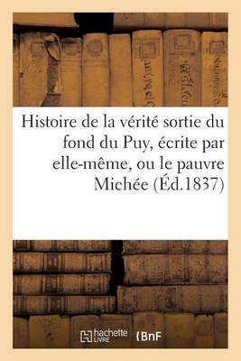 Book cover for Histoire de la Verite Sortie Du Fond Du Puy, Ecrite Par Elle-Meme, Ou Le Pauvre Michee (Ed.1837)