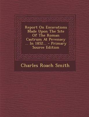 Book cover for Report on Excavations Made Upon the Site of the Roman Castrum at Pevensey ... in 1852... - Primary Source Edition