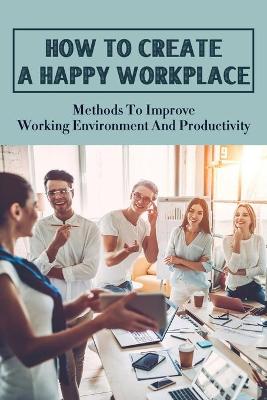 Book cover for How To Create A Happy Workplace