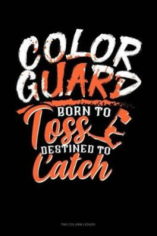 Cover of Color Guard Born to Toss Destined to Catch