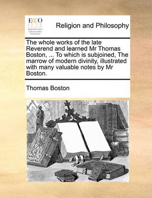 Book cover for The Whole Works of the Late Reverend and Learned MR Thomas Boston, ... to Which Is Subjoined, the Marrow of Modern Divinity, Illustrated with Many Valuable Notes by MR Boston.