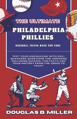 Cover of The Ultimate Philadelphia Phillies MLB Baseball Team Trivia Book For Fans